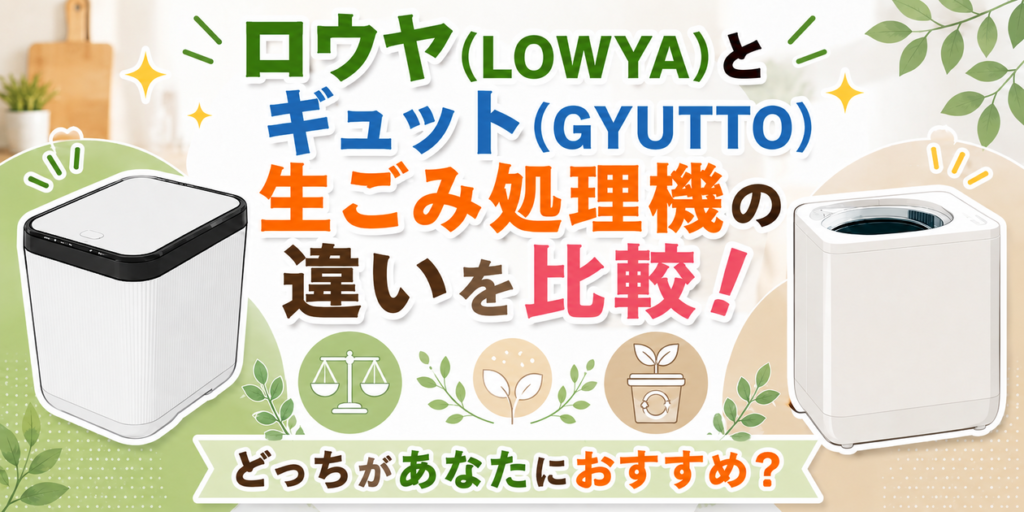 ロウヤ(LOWYA)とギュット(GYUTTO)生ごみ処理機の違いを比較！どっちがあなたにおすすめ？